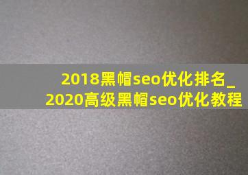 2018黑帽seo优化排名_2020高级黑帽seo优化教程