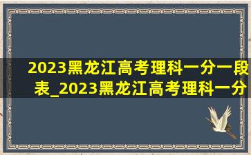 2023黑龙江高考理科一分一段表_2023黑龙江高考理科一分一段