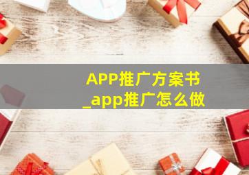 APP推广方案书_app推广怎么做