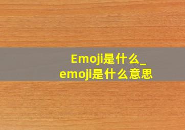 Emoji是什么_emoji是什么意思