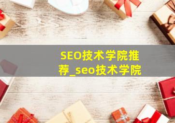 SEO技术学院推荐_seo技术学院