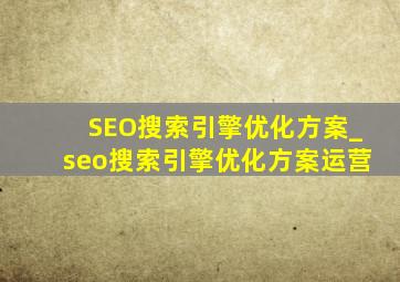 SEO搜索引擎优化方案_seo搜索引擎优化方案运营