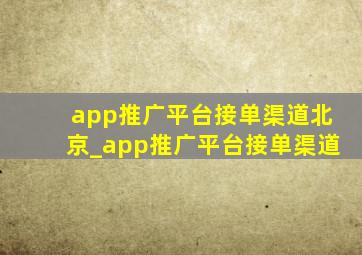 app推广平台接单渠道北京_app推广平台接单渠道