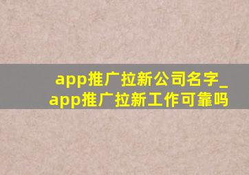 app推广拉新公司名字_app推广拉新工作可靠吗