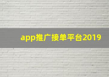 app推广接单平台2019