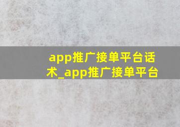 app推广接单平台话术_app推广接单平台