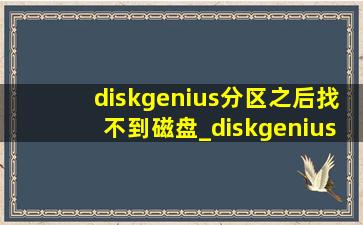 diskgenius分区之后找不到磁盘_diskgenius分区后找不到硬盘