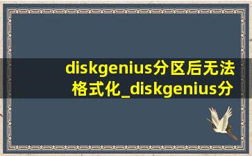 diskgenius分区后无法格式化_diskgenius分区后不能格式化