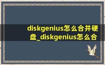diskgenius怎么合并硬盘_diskgenius怎么合并硬盘分区
