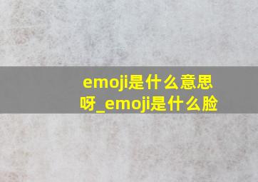 emoji是什么意思呀_emoji是什么脸