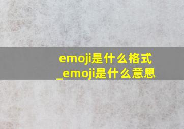 emoji是什么格式_emoji是什么意思