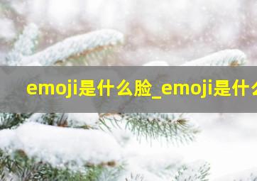 emoji是什么脸_emoji是什么