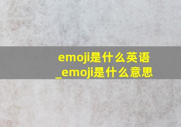 emoji是什么英语_emoji是什么意思