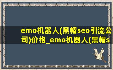 emo机器人(黑帽seo引流公司)价格_emo机器人(黑帽seo引流公司)网址