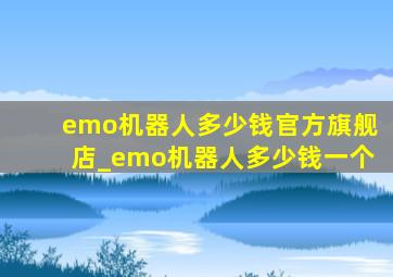 emo机器人多少钱官方旗舰店_emo机器人多少钱一个