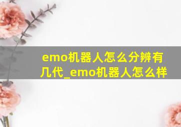 emo机器人怎么分辨有几代_emo机器人怎么样