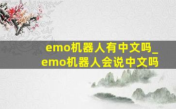 emo机器人有中文吗_emo机器人会说中文吗