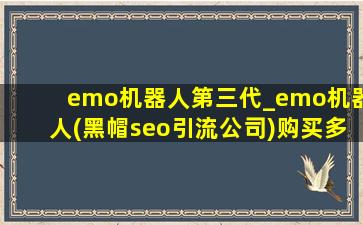 emo机器人第三代_emo机器人(黑帽seo引流公司)购买多少钱