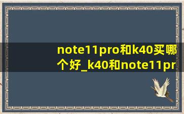 note11pro和k40买哪个好_k40和note11pro哪个值得买