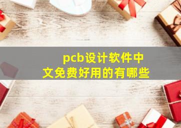 pcb设计软件中文免费好用的有哪些