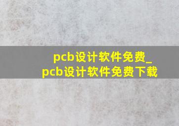 pcb设计软件免费_pcb设计软件免费下载