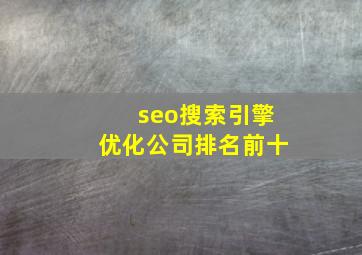 seo搜索引擎优化公司排名前十