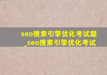 seo搜索引擎优化考试题_seo搜索引擎优化考试