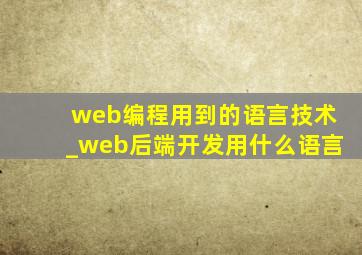 web编程用到的语言技术_web后端开发用什么语言