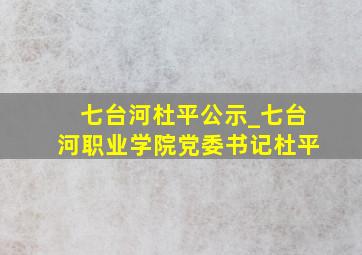七台河杜平公示_七台河职业学院党委书记杜平