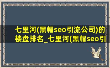 七里河(黑帽seo引流公司)的楼盘排名_七里河(黑帽seo引流公司)的楼盘排名12月