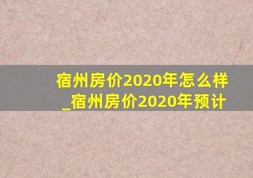 宿州房价2020年怎么样_宿州房价2020年预计