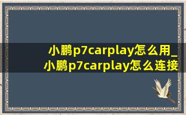 小鹏p7carplay怎么用_小鹏p7carplay怎么连接