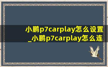 小鹏p7carplay怎么设置_小鹏p7carplay怎么连接