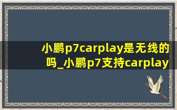 小鹏p7carplay是无线的吗_小鹏p7支持carplay吗