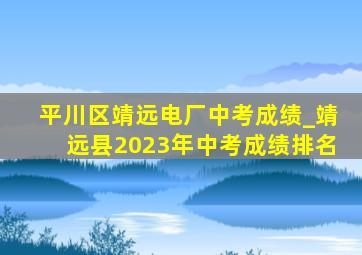 平川区靖远电厂中考成绩_靖远县2023年中考成绩排名