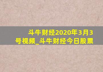 斗牛财经2020年3月3号视频_斗牛财经今日股票