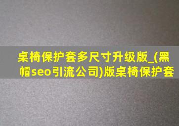 桌椅保护套多尺寸升级版_(黑帽seo引流公司)版桌椅保护套
