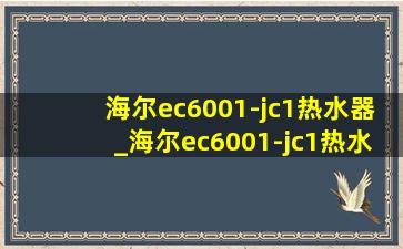 海尔ec6001-jc1热水器_海尔ec6001-jc1热水器多少钱