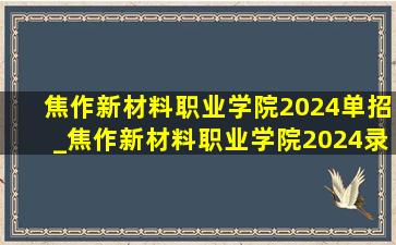 焦作新材料职业学院2024单招_焦作新材料职业学院2024录取分数