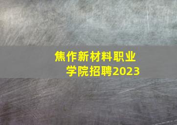 焦作新材料职业学院招聘2023