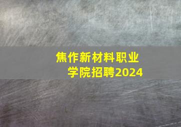 焦作新材料职业学院招聘2024