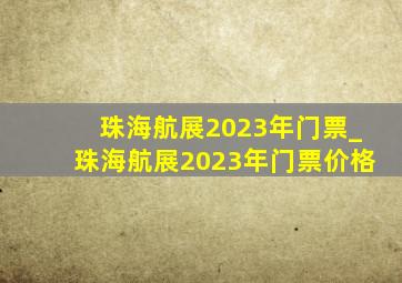 珠海航展2023年门票_珠海航展2023年门票价格
