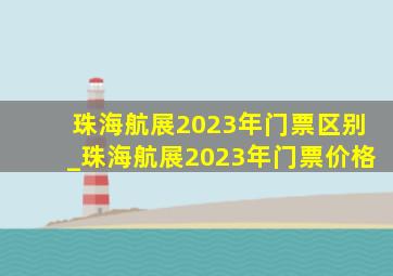 珠海航展2023年门票区别_珠海航展2023年门票价格