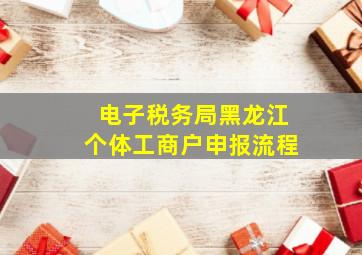 电子税务局黑龙江个体工商户申报流程