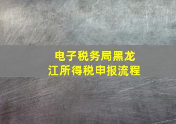 电子税务局黑龙江所得税申报流程