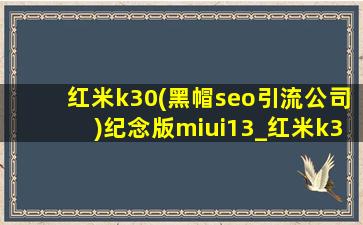 红米k30(黑帽seo引流公司)纪念版miui13_红米k30(黑帽seo引流公司)纪念版miui13.5