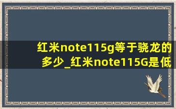 红米note115g等于骁龙的多少_红米note115G是低端机吗