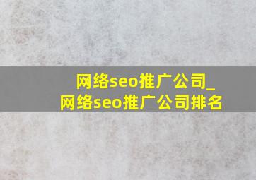 网络seo推广公司_网络seo推广公司排名