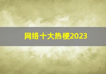 网络十大热梗2023