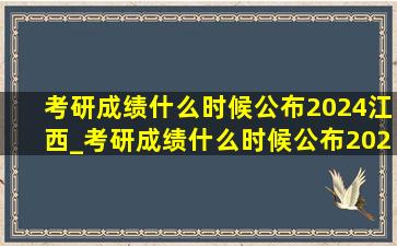 考研成绩什么时候公布2024江西_考研成绩什么时候公布2024江西省